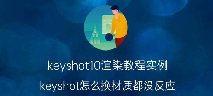 keyshot10渲染教程实例 keyshot怎么换材质都没反应？